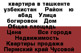 квартира в ташкенте.узбекистан. › Район ­ ю.абад › Улица ­ богировон › Дом ­ 53 › Общая площадь ­ 42 › Цена ­ 21 - Все города Недвижимость » Квартиры продажа   . Пермский край,Чусовой г.